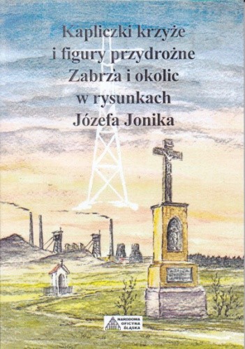 Kapliczki, krzyże i figury przydrożne Zabrza i okolic w rysunkach Józefa Jonika