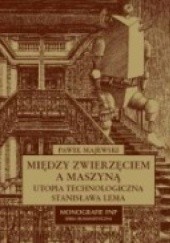 Okładka książki Między zwierzęciem a maszyną. Utopia technologiczna Stanisława Lema Paweł Majewski