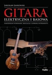Okładka książki Gitara elektryczna i basowa : samodzielne wykonanie, regulacja i naprawa instrumentu Jarosław Jankowski