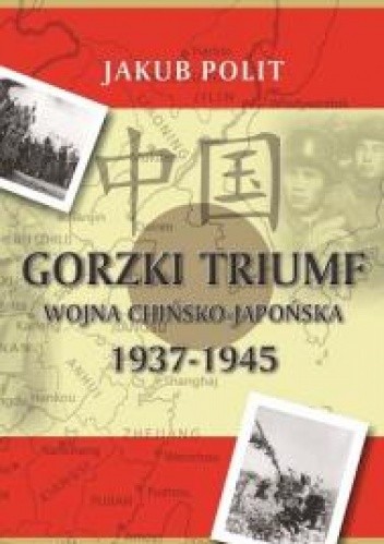 Okładka książki Gorzki triumf. Wojna chińsko-japońska 1937-1945 Jakub Polit