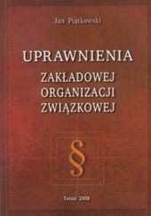 Okładka książki Uprawnienia zakładowej organizacji związkowej Jan Piątkowski