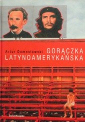 Okładka książki Gorączka latynoamerykańska Artur Domosławski