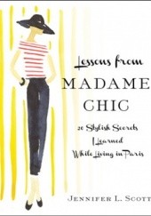 Okładka książki Lessons from Madame Chic: 20 Stylish Secrets I Learned While Living in Paris Jennifer L. Scott