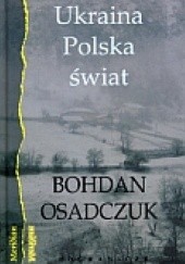 Okładka książki Ukraina, Polska, świat. Wybór reportaży i artykułów Bohdan Osadczuk