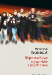 Okładka książki Nieposłuszeństwo obywatelskie a pojęcie prawa Michał Roch Kaczmarczyk
