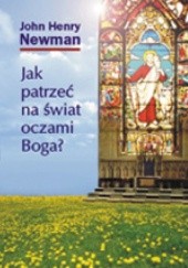 Okładka książki Jak patrzeć na świat oczami Boga? John Henry Newman