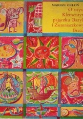 Okładka książki O myszce Klementynce, pajączku Bazylim i Ziemniaczanych Braciach Marian Orłoń
