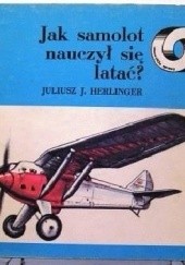 Okładka książki Jak samolot nauczył się latać Juliusz Jerzy Herlinger