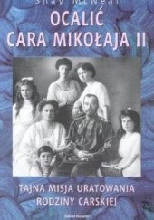 Okładka książki Ocalić cara Mikołaja II. Tajna misja uratowania rodziny carskiej. Shay McNeal