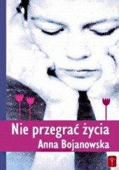 Okładka książki Nie przegrać życia Anna Bojanowska