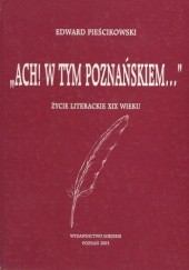 Okładka książki "Ach! w tym Poznańskiem...". Życie literackie XIX wieku Edward Pieścikowski