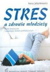 Okładka książki Stres a zdrowie młodzieży. Studia empiryczne i propozycje działań profilaktycznych Irena Jelonkiewicz