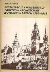 Okładka książki Restauracja i konserwacja zabytków architektury w Polsce w latach 1795-1918 Jerzy Frycz