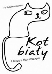 Okładka książki Kot biały. Literatura dla samutnych Stefan Radziszewski