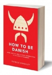 Okładka książki How to be Danish. A Short Journey to the Mysterious Heart of Denmark Patrick Kingsley