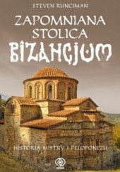 Okładka książki Zapomniana stolica Bizancjum. Historia Mistry i Peloponezu Steven Runciman