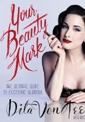 Okładka książki Your Beauty Mark. All You Need to Get the Hair, Makeup, Glow, and Glam. Dita von Teese