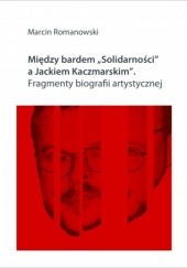 Okładka książki Między bardem „Solidarności” a Jackiem Kaczmarskim. Fragmenty biografii artystycznej Marcin Romanowski
