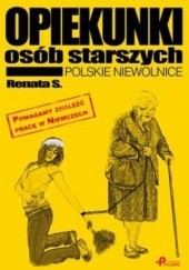 Okładka książki Opiekunki osób starszych. Polskie niewolnice Renata S.