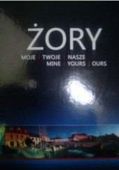 Okładka książki Żory. Moje. Twoje. Nasze. Mine. Yours. Ours. Józef Chmiel, Jacek Struczyk