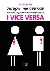 Okładka książki Związki małżeńskie, czyli jak mężczyźni krzywdzą kobiety i vice versa Kamila Jasiak