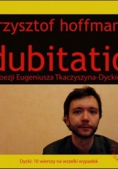 Okładka książki Dubitatio. O poezji Eugeniusza Tkaczyszyna-Dyckiego Krzysztof Hoffmann