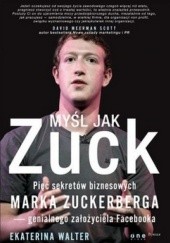 Okładka książki Myśl jak Zuck. Pięć sekretów biznesowych Marka Zuckerberga - genialnego założyciela Facebooka Ekaterina Walter