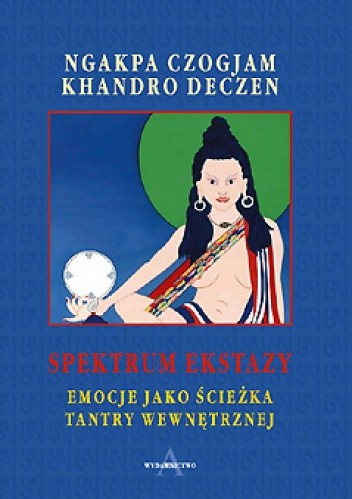 Okładka książki Spektrum ekstazy. Emocje jako ścieżka tantry wewnętrznej Ngakpa Chögyam, Khandro Deczen