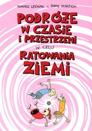 Okładka książki Podróże w czasie i przestrzeni w celu ratowania ziemi Tomasz Lew Leśniak, Rafał Skarżycki