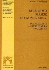 Okładka książki Rycerstwo śląskie do końca XIII w. Pochodzenie - gospodarka - polityka Marek Cetwiński