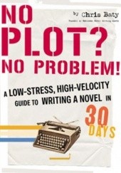 Okładka książki No Plot? No Problem!: A Low-Stress, High-Velocity Guide to Writing a Novel in 30 Day Chris Baty
