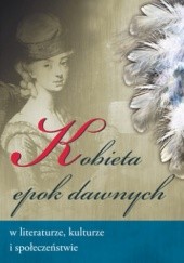 Okładka książki Kobieta epok dawnych w literaturze, kulturze i społeczeństwie Iwona Maciejewska, Krystyna Stasiewicz