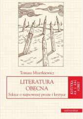 Okładka książki Literatura obecna. Szkice o najnowszej prozie i krytyce Tomasz Mizerkiewicz
