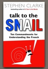 Okładka książki Talk to the Snail. The Commandments for Understanding the French Stephen Clarke