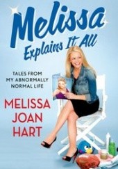 Okładka książki Melissa Explains It All: Tales from My Abnormally Normal Life Melissa Joan Hart