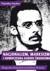 Okładka książki Nacjonalizm, marksizm i nowoczesna Europa Środkowa. Biografia Kazimierza Kelles-Krauza Timothy D. Snyder