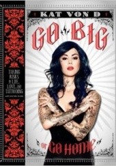 Okładka książki Go Big or Go Home: Taking Risks in Life, Love and Tattooing Kat von D