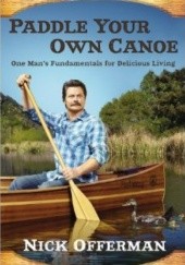 Okładka książki Paddle Your Own Canoe: One Mans Fundamentals for Delicious Living Nick Offerman