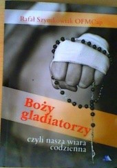 Okładka książki Boży gladiatorzy, czyli nasza wiara codzienna Rafał Szymkowiak OFMCap