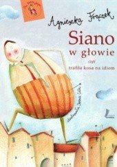 Okładka książki Siano w głowie, czyli trafiła kosa na idiom Agnieszka Frączek