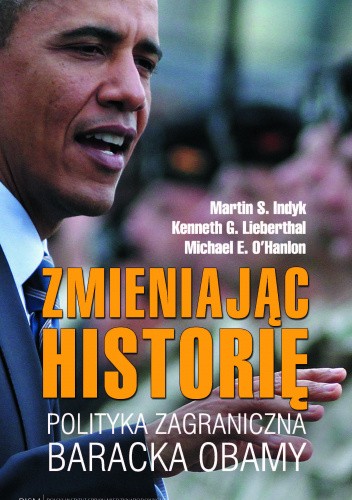 Okładka książki Zmieniając historię. Polityka zagraniczna Baracka Obamy Martin S. Indyk, Kenneth G. Lieberthal, Michael E. O'Hanlon