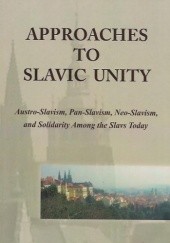 Okładka książki Approaches to Slavic Unity. Austro-Slavism, Pan-Slavism, Neo-Slavism, and Solidarity Among the Slavs Today Frank Hadler, Krzysztof A. Makowski