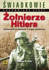 Żołnierze Hitlera. Świadkowie. Zapomniane głosy. Wehrmacht na frontach II wojny światowej.