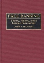 Okładka książki Free Banking: Theory, History, and a Laissez-Faire Model Larry J. Sechrest