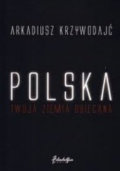 Okładka książki Polska - Twoja Ziemia Obiecana Arkadiusz Krzywodajć