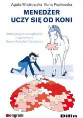 Okładka książki Menedżer uczy się od koni. Innowacyjne zarządzanie inspirowane Horse Assisted Education Ilona Popławska, Agata Wiatrowska
