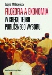 Okładka książki Filozofia a ekonomia. W kręgu teorii publicznego wyboru Justyna Miklaszewska