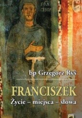 Okładka książki Franciszek, Życie - miejsca - słowa Grzegorz Ryś