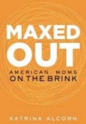 Okładka książki Maxed Out: American Moms on the Brink Katrina Alcorn