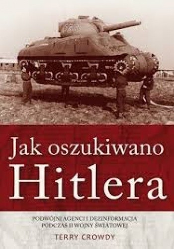 Okładka książki Jak oszukiwano Hitlera. Podwójni agenci i dezinformacja podczas II wojny światowej Terry Crowdy